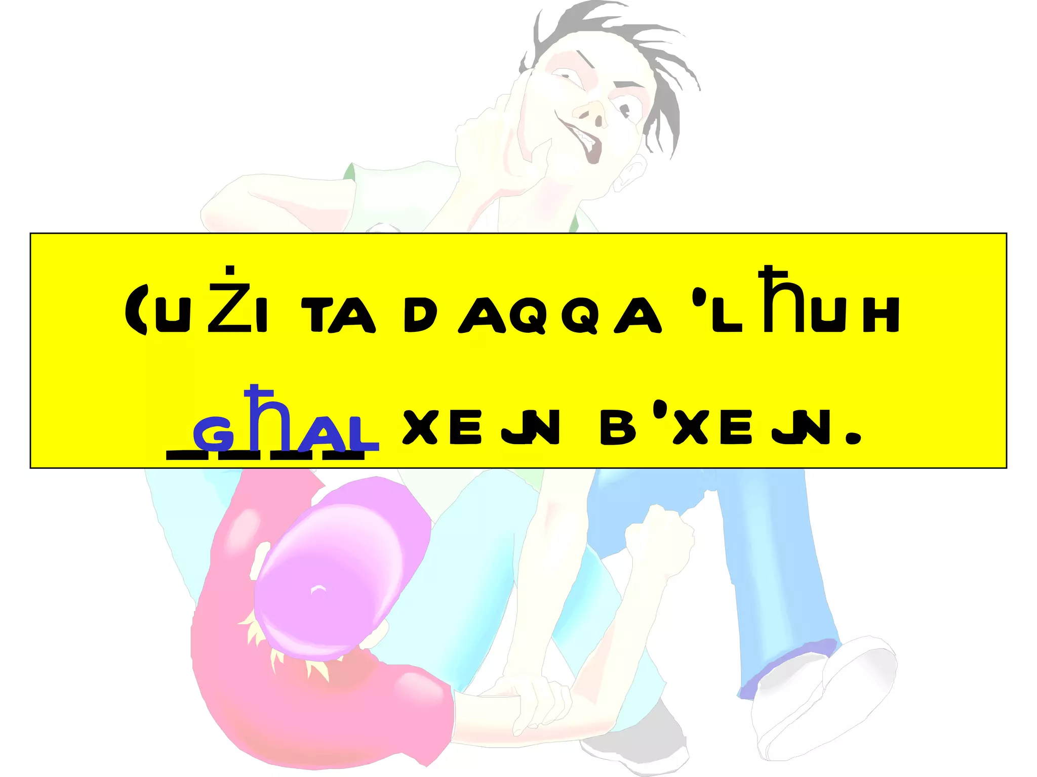 {u żi ta d aqqa ‘l ħu h
 _g ħal xe j b ’xe j
   ___      n       n.
 