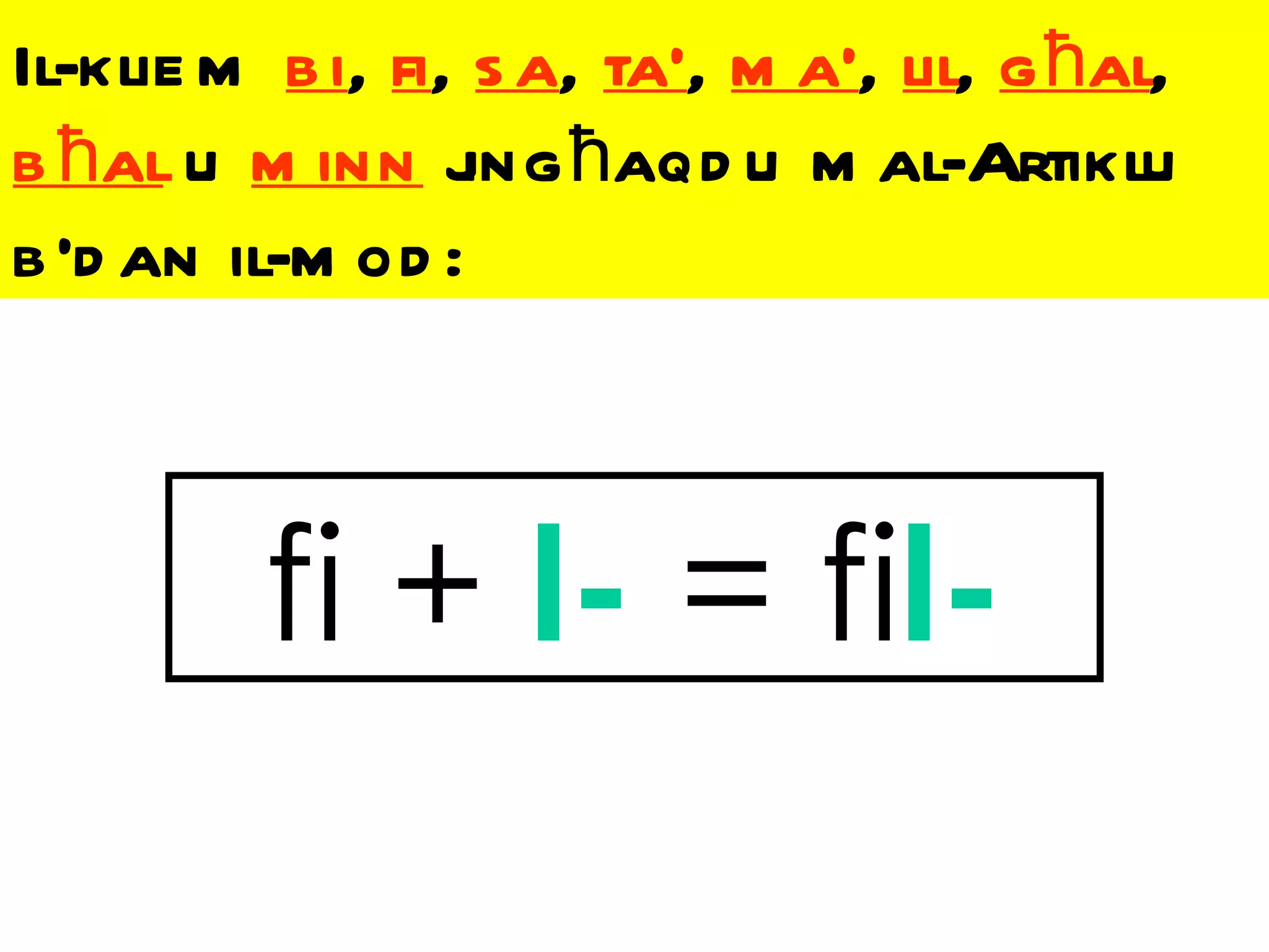 Il-klie m b i, fi, s a, ta’, m a’, lil, g ħal,
b ħal u m inn j ħaqd u m al-Artiklu
                  ing
b ’d an il-m od :



         fi + l- = fil-
 