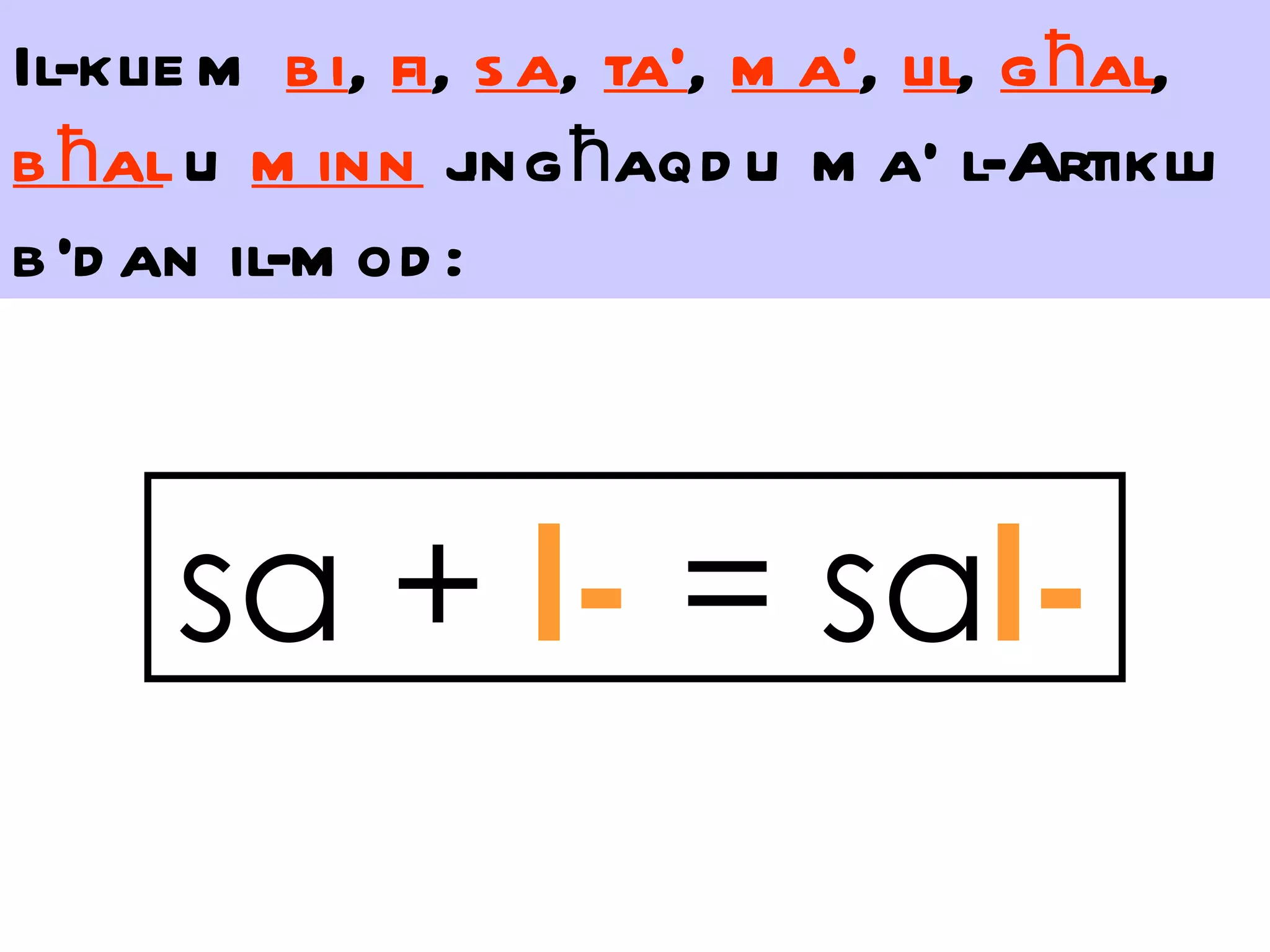 Il-klie m b i, fi, s a, ta’, m a’, lil, g ħal,
b ħal u m inn j ħaqd u m a’ l-Artiklu
                  ing
b ’d an il-m od :



      sa + l- = sal-
 