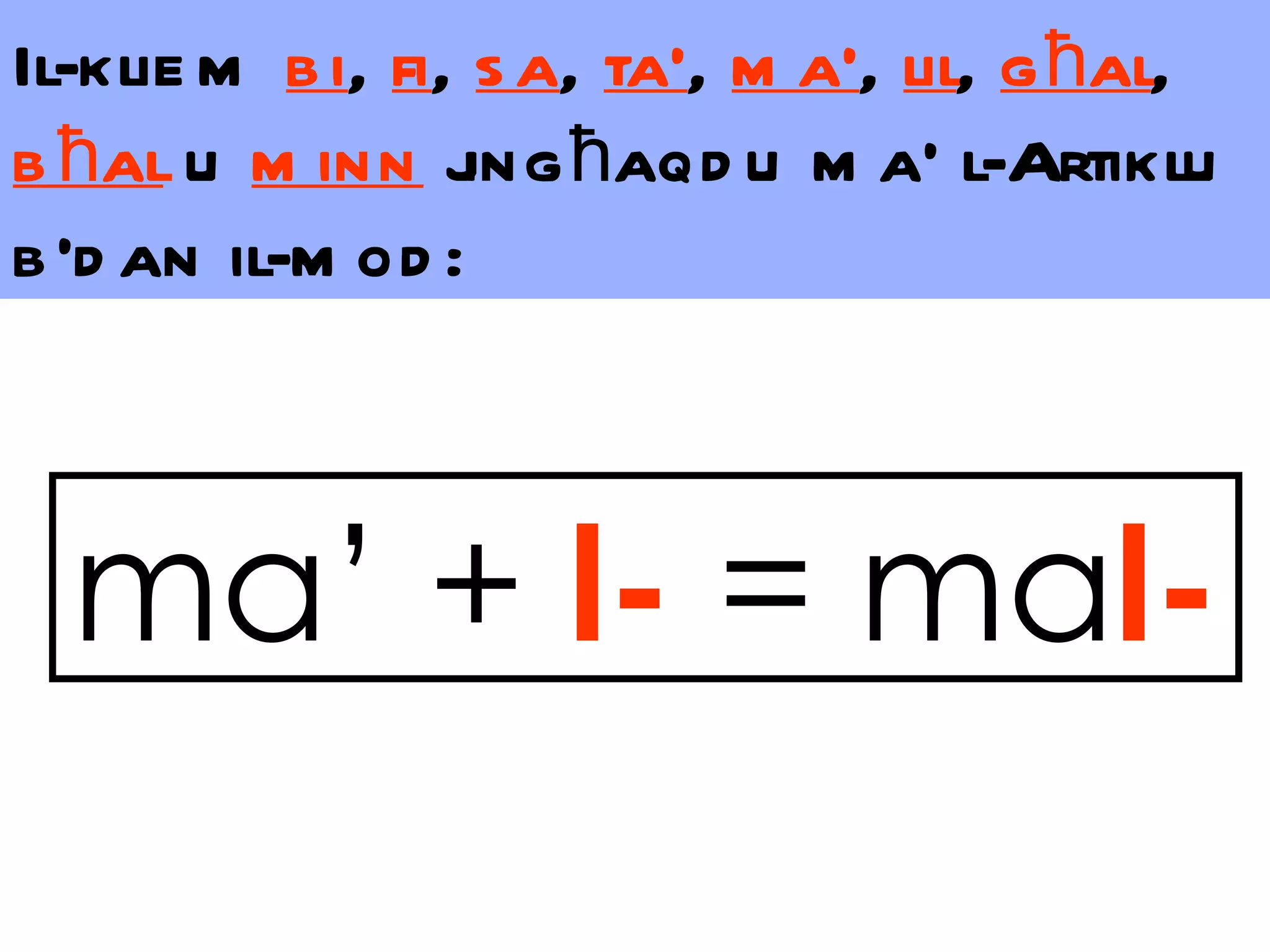 Il-klie m b i, fi, s a, ta’, m a’, lil, g ħal,
b ħal u m inn j ħaqd u m a’ l-Artiklu
                  ing
b ’d an il-m od :



  ma’ + l- = mal-
 