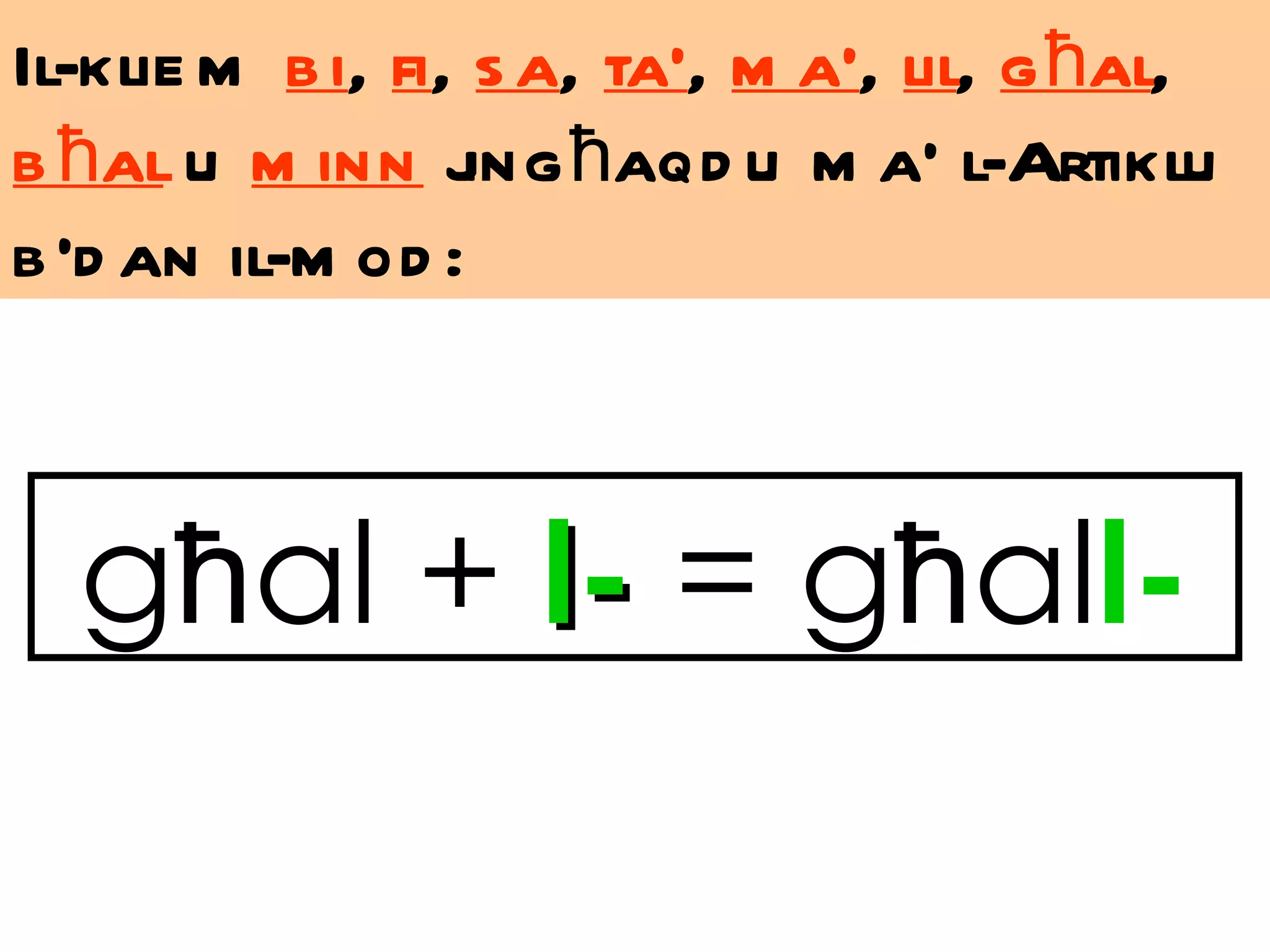 Il-klie m b i, fi, s a, ta’, m a’, lil, g ħal,
b ħal u m inn j ħaqd u m a’ l-Artiklu
                  ing
b ’d an il-m od :



  għal + l- = għall-
 