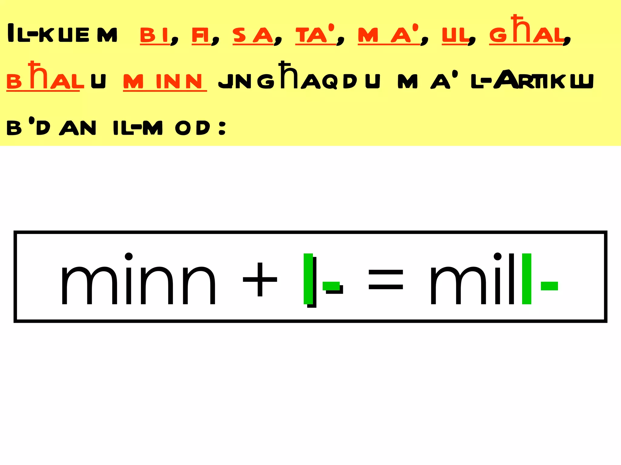 Il-klie m b i, fi, s a, ta’, m a’, lil, g ħal,
b ħal u m inn j ħaqd u m a’ l-Artiklu
                  ing
b ’d an il-m od :



   minn + l- = mill-
 
