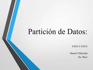 Partición de Datos:
NTFS Y FAT32
Hansel Villacinda
5to. Baco
 