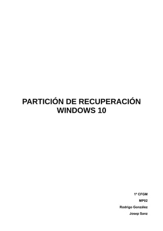 PARTICIÓN DE RECUPERACIÓN
WINDOWS 10
1º CFGM
MP02
Rodrigo González
Josep Sanz
 