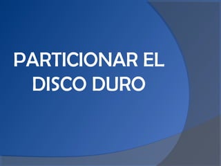 PARTICIONAR EL
DISCO DURO
 