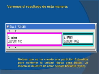 Veremos el resultado de esta manera:
Nótese que se ha creado una partición Extendida
para contener la unidad lógica para Datos. La
misma se muestra de color celeste brillante (cyan).
 