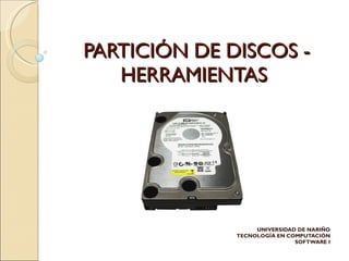 PARTICIÓN DE DISCOS - HERRAMIENTAS UNIVERSIDAD DE NARIÑO TECNOLOGÍA EN COMPUTACIÓN SOFTWARE I 