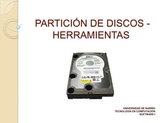 PARTICIÓN DE DISCOS -
   HERRAMIENTAS




                   UNIVERSIDAD DE NARIÑO
              TECNOLOGÍA EN COMPUTACIÓN
                              SOFTWARE I
 