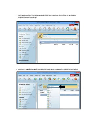7. Una vez se ejecute el programade particiónapareceránuestraunidadenlacual esta
nuestrosistemaoperativo.
8. Daremosclickderechoenla unidadprincipal y seleccionaremoslaopciónMove/Resize
 