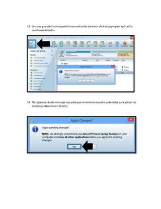 13. Una vez ya esténlastresparticionesrealizadasdaremosclickenapplyparaaplicarlos
cambiosrealizados
14. Nosapareceráeste mensaje nospide que reiniciemosnuestroordenadorparaaplicarlos
cambiosy daremosenYes(Si)
 