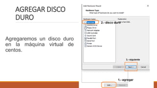 AGREGAR DISCO
DURO
Agregaremos un disco duro
en la máquina virtual de
centos.
 