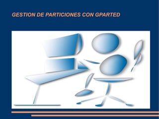 GESTION DE PARTICIONES CON GPARTED
 