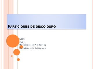 PARTICIONES DE DISCO DURO
• NTFS
• FAT 32
Particiones En Windows xp
• Particiones En Windows 7
 