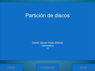 Partición de discos 
Camilo Steven Prieto Wilches 
Informática 
11 
INICIO CONTENIDO SALIR 
 
