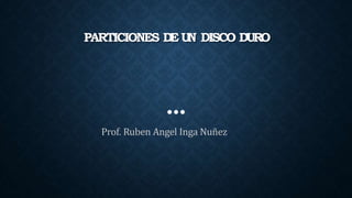 PARTICIONES D
E U
N DISCO DURO
Prof. Ruben Angel Inga Nuñez
 