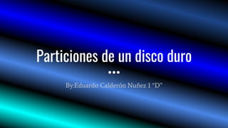 Particiones de un disco duro
By:Eduardo Calderón Nuñez 1 “D”
 