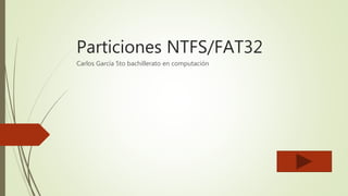Particiones NTFS/FAT32
Carlos García 5to bachillerato en computación
 