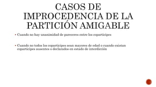  Cuando no hay unanimidad de pareceres entre los coparticipes
 Cuando no todos los coparticipes sean mayores de edad o cuando existan
coparticipes ausentes o declarados en estado de interdicción
 