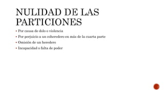  Por causa de dolo o violencia
 Por perjuicio a un coheredero en más de la cuarta parte
 Omisión de un heredero
 Incapacidad o falta de poder
 