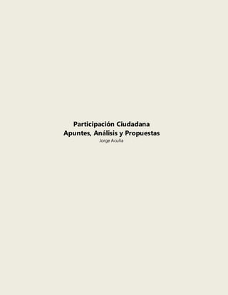 Participación Ciudadana
Apuntes, Análisis y Propuestas
           Jorge Acuña
 