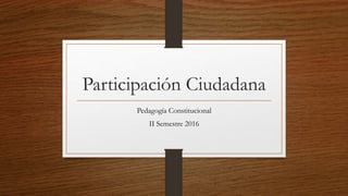 Participación Ciudadana
Pedagogía Constitucional
II Semestre 2016
 
