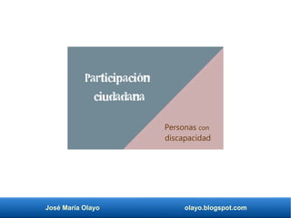 José María Olayo olayo.blogspot.com
Participación
ciudadana
Personas con
discapacidad
 