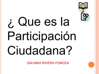 ¿ Que es la Participación Ciudadana? DALINKA RIVERA FONCEA 