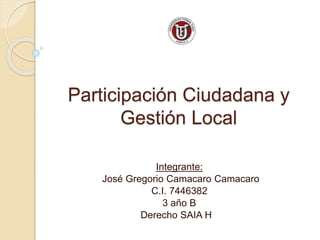 Participación Ciudadana y
Gestión Local
Integrante:
José Gregorio Camacaro Camacaro
C.I. 7446382
3 año B
Derecho SAIA H
 