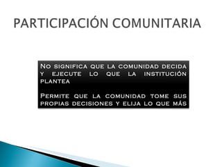 No significa que la comunidad decida y ejecute lo que la institución plantea Permite que la comunidad tome sus propias decisiones y elija lo que más le convenga para conservar y mejorar su salud 