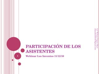 PARTICIPACIÓN DE LOS ASISTENTES Webinar Los Inventos 11/12/10 Licº William Vegazo Muro  [email_address] 