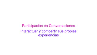 Participación en Conversaciones
Interactuar y compartir sus propias
experiencias
 