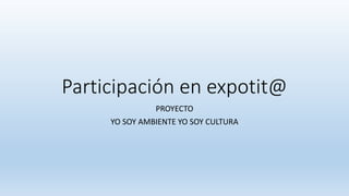 Participación en expotit@
PROYECTO
YO SOY AMBIENTE YO SOY CULTURA
 