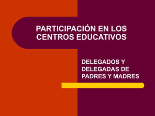 PARTICIPACIÓN EN LOS CENTROS EDUCATIVOS DELEGADOS Y DELEGADAS DE PADRES Y MADRES 
