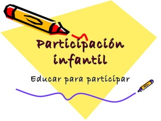 ParticipaciónParticipación
infantilinfantil
Educar para participarEducar para participar
 