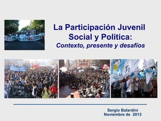 La Participación Juvenil
Social y Politica:
Contexto, presente y desafíos

Sergio Balardini
Noviembre de 2013

 