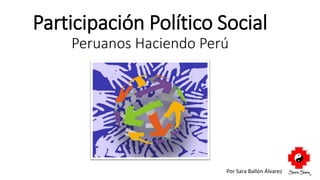 Participación Político Social
Peruanos Haciendo Perú
Por Sara Ballón Álvarez
 