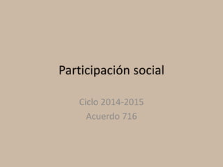 Participación social
Ciclo 2014-2015
Acuerdo 716
 