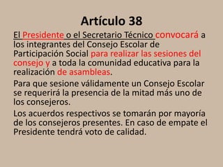 Artículo 38
El Presidente o el Secretario Técnico convocará a
los integrantes del Consejo Escolar de
Participación Social ...