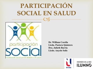 
PARTICIPACIÓN
SOCIAL EN SALUD
Dr. William Corella
Licda. Pastora Quintero
Dra. Julieth Barria
Licdo. Anyelo Solis
 