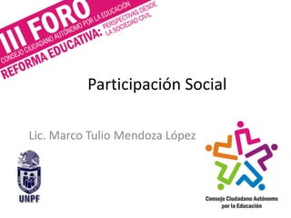 Participación Social
Lic. Marco Tulio Mendoza López
 