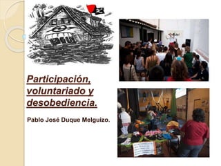 Participación, 
voluntariado y 
desobediencia. 
Pablo José Duque Melguizo. 
 