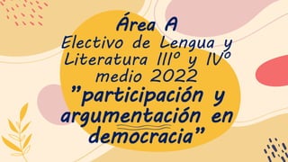 Área A
Electivo de Lengua y
Literatura IIIº y IVº
medio 2022
”participación y
argumentación en
democracia”
 