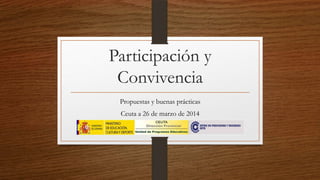 Participación y
Convivencia
Propuestas y buenas prácticas
Ceuta a 26 de marzo de 2014
 