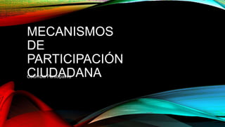 MECANISMOS
DE
PARTICIPACIÓN
CIUDADANAColombia Participativa
 