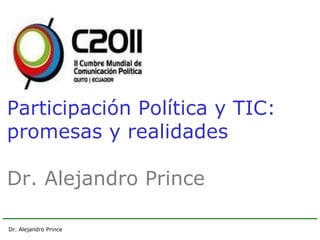 Dr. Alejandro Prince   Participación Política y TIC: promesas y realidades Dr. Alejandro Prince  