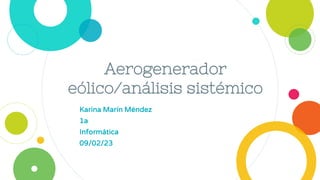 Aerogenerador
eólico/análisis sistémico
Karina Marín Méndez
1a
Informática
09/02/23
 