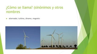 ¿Cómo se llama? (sinónimos y otros
nombres
 alternador, turbina, dinamo, magneto
 