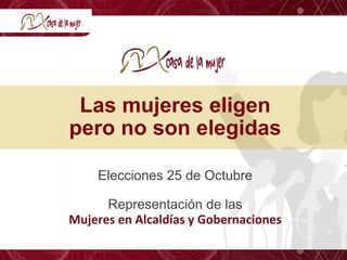 Las mujeres eligen
pero no son elegidas
Elecciones 25 de Octubre
Representación de las	
  
Mujeres	
  en	
  Alcaldías	
  y	
  Gobernaciones	
  
 
