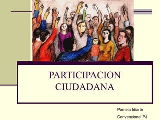 PARTICIPACION CIUDADANA Pamela Idiarte Convencional PJ 