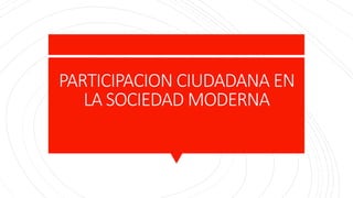 PARTICIPACION CIUDADANA EN
LA SOCIEDAD MODERNA
 